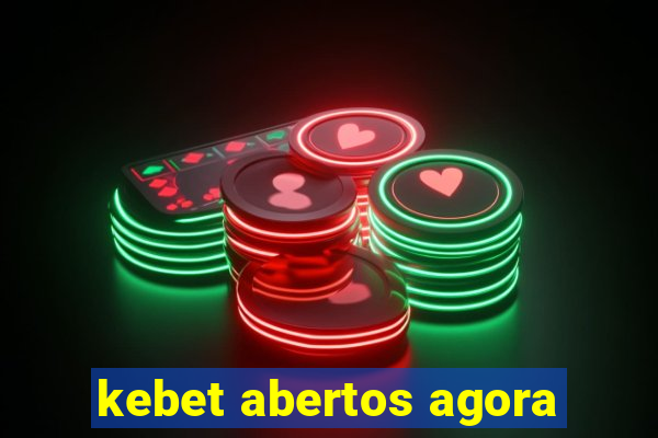 kebet abertos agora